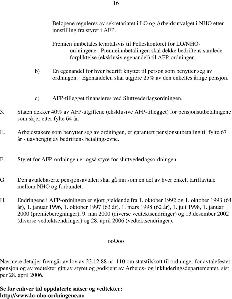 Egenandelen skal utgjøre 25% av den enkeltes årlige pensjon. c) AFP-tillegget finansieres ved Sluttvederlagsordningen. 3.