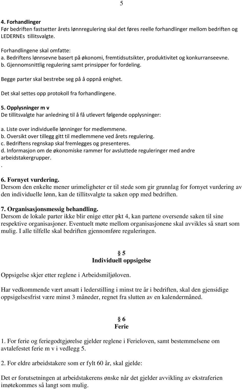 Begge parter skal bestrebe seg på å oppnå enighet. Det skal settes opp protokoll fra forhandlingene. 5. Opplysninger m v De tillitsvalgte har anledning til å få utlevert følgende opplysninger: a.