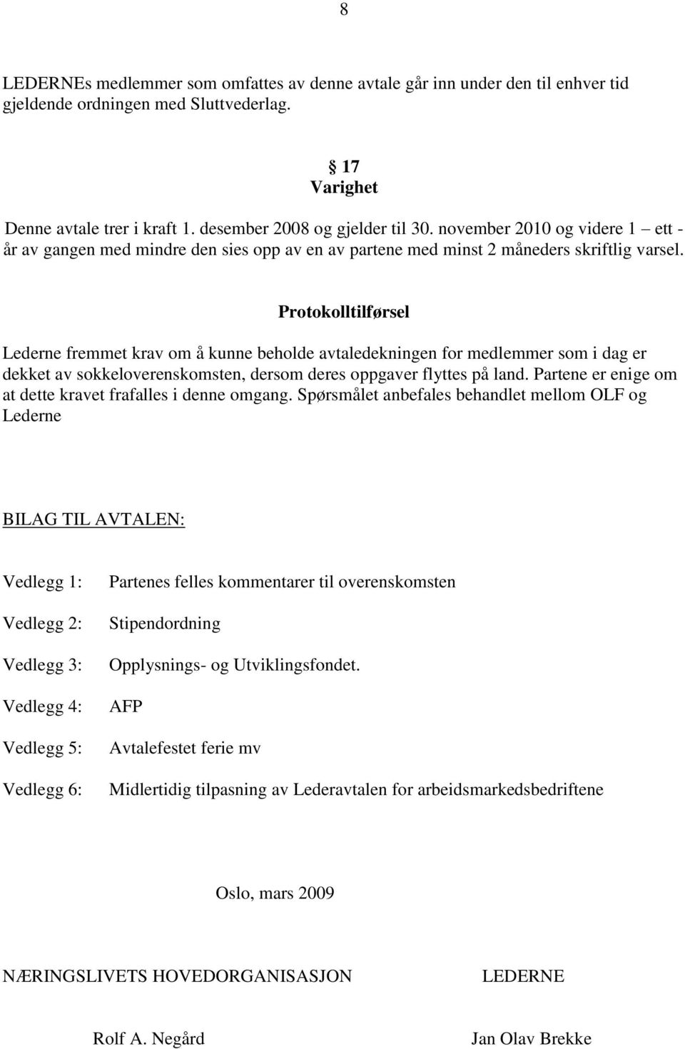 Protokolltilførsel Lederne fremmet krav om å kunne beholde avtaledekningen for medlemmer som i dag er dekket av sokkeloverenskomsten, dersom deres oppgaver flyttes på land.