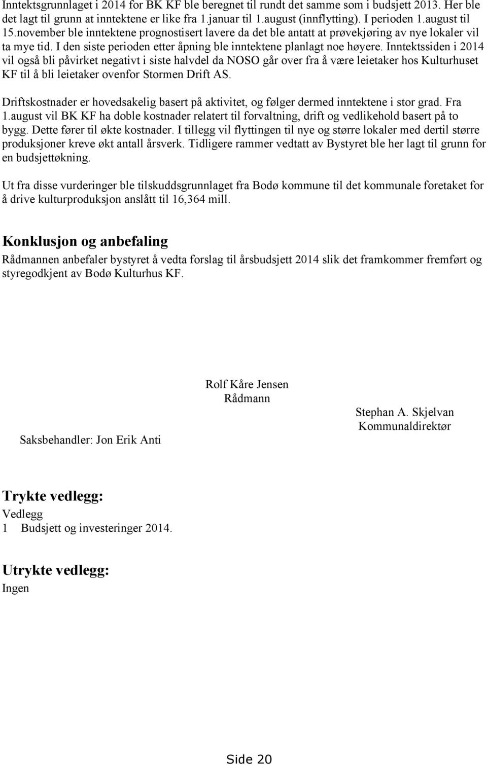 Inntektssiden i 2014 vil også bli påvirket negativt i siste halvdel da NOSO går over fra å være leietaker hos Kulturhuset KF til å bli leietaker ovenfor Stormen Drift AS.