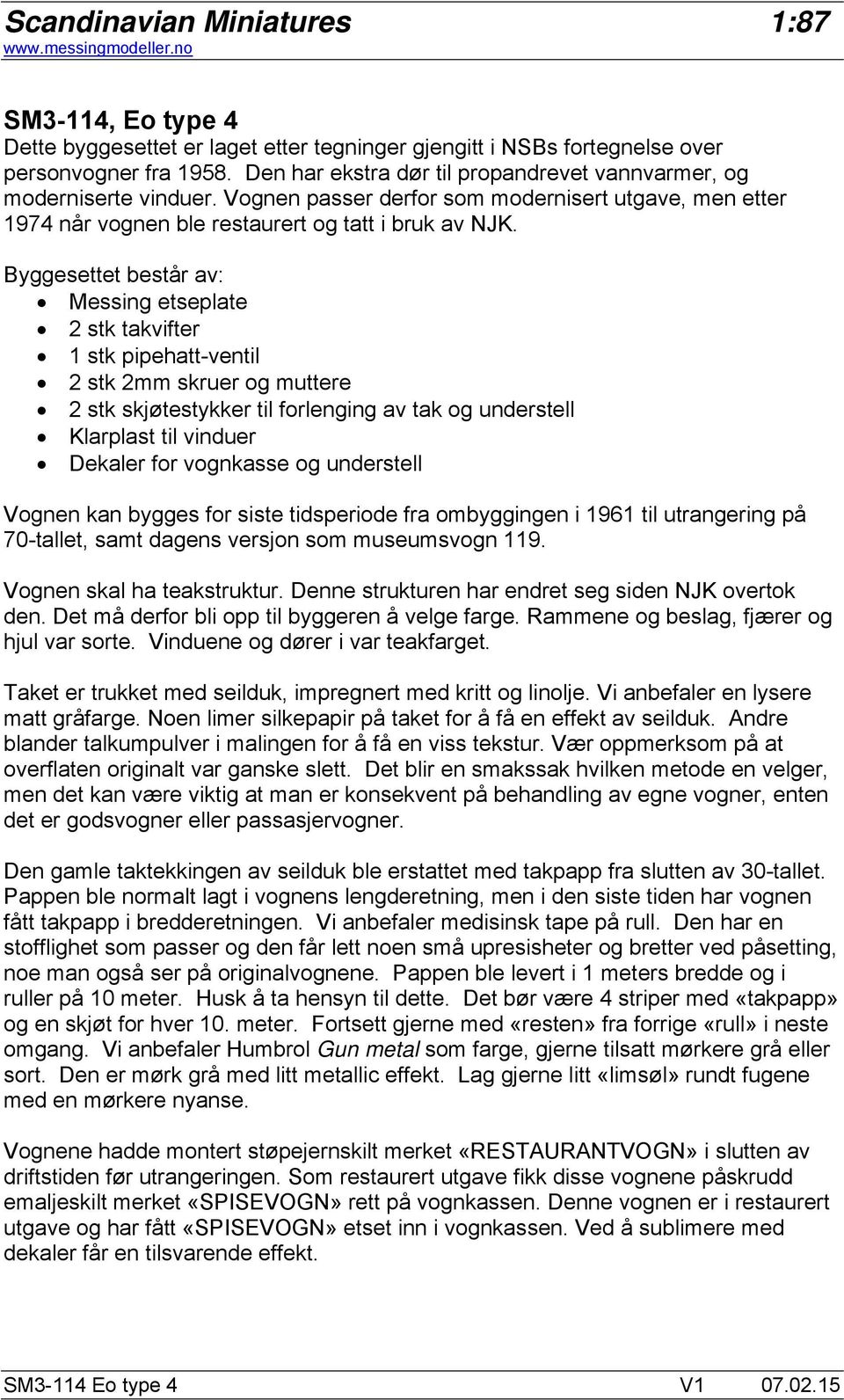 Byggesettet består av: Messing etseplate 2 stk takvifter 1 stk pipehatt-ventil 2 stk 2mm skruer og muttere 2 stk skjøtestykker til forlenging av tak og understell Klarplast til vinduer Dekaler for