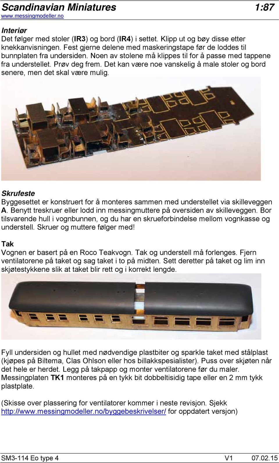 Skrufeste Byggesettet er konstruert for å monteres sammen med understellet via skilleveggen A. Benytt treskruer eller lodd inn messingmuttere på oversiden av skilleveggen.