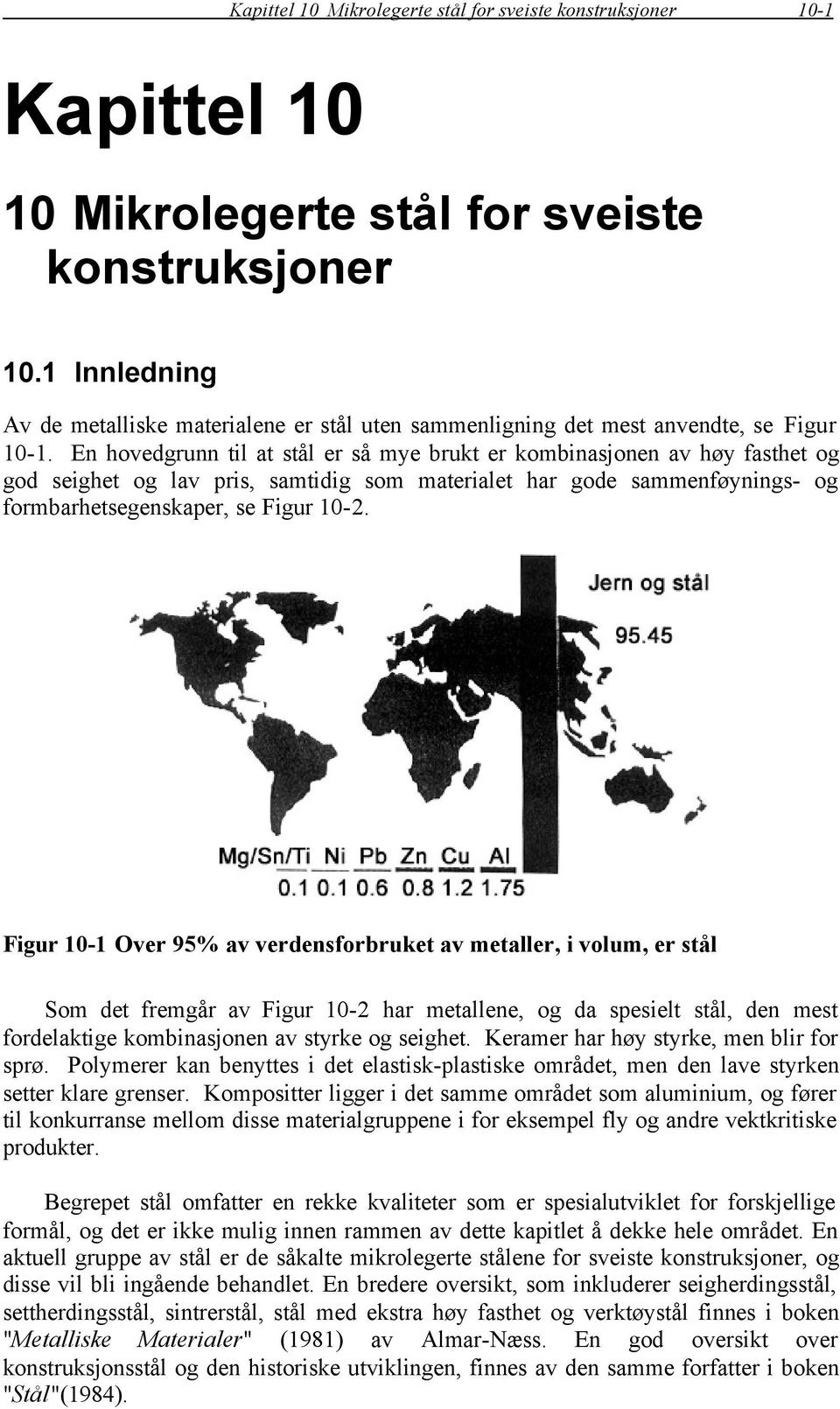 En hovedgrunn til at stål er så mye brukt er kombinasjonen av høy fasthet og god seighet og lav pris, samtidig som materialet har gode sammenføynings- og formbarhetsegenskaper, se Figur 10-2.