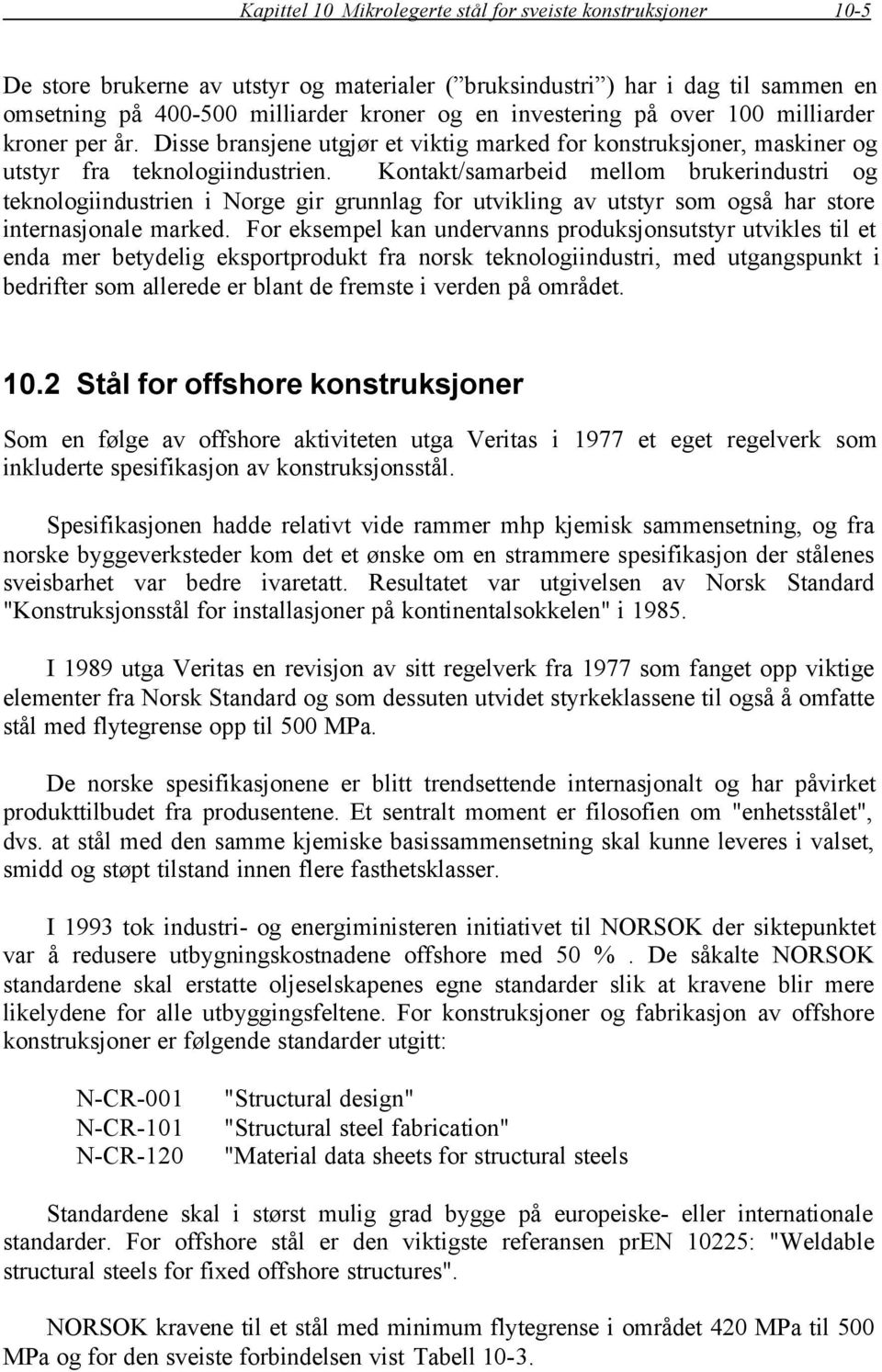 Kontakt/samarbeid mellom brukerindustri og teknologiindustrien i Norge gir grunnlag for utvikling av utstyr som også har store internasjonale marked.