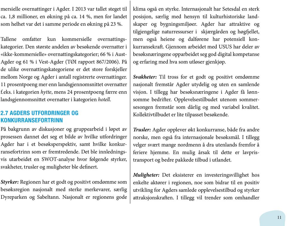 Den største andelen av besøkende overnatter i «ikke-kommersielle» overnattingskategorier; 66 % i Aust- Agder og 61 % i Vest-Agder (TØI rapport 867/2006).