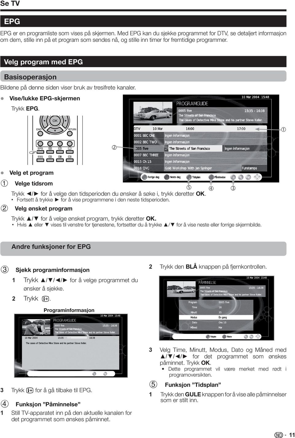 Velg program med EPG Basisoperasjon Bildene på denne siden viser bruk av tresifrete kanaler. Vise/lukke EPG-skjermen Trykk EPG.