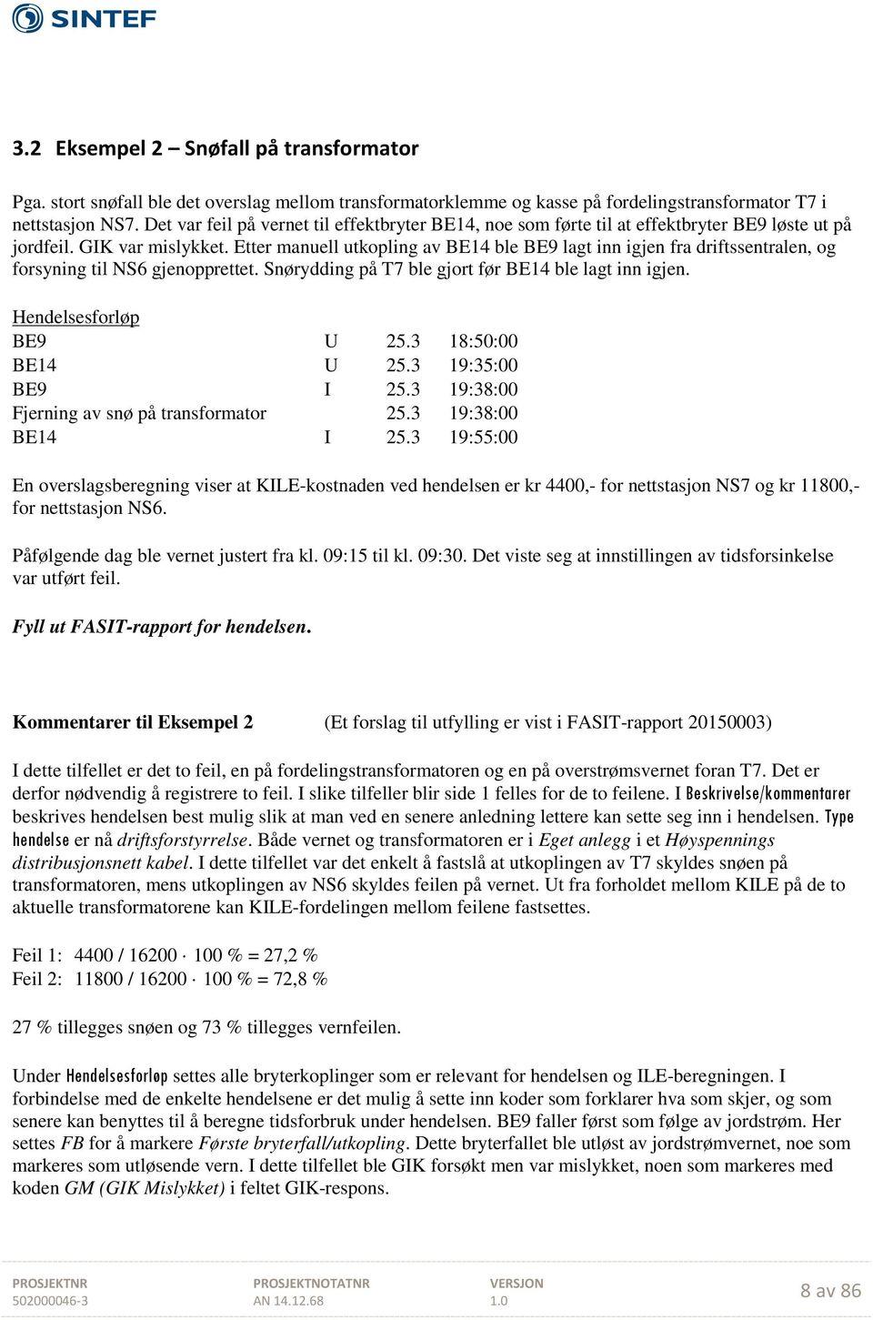 Etter manuell utkopling av BE14 ble BE9 lagt inn igjen fra driftssentralen, og forsyning til NS6 gjenopprettet. Snørydding på T7 ble gjort før BE14 ble lagt inn igjen. Hendelsesforløp BE9 U 25.