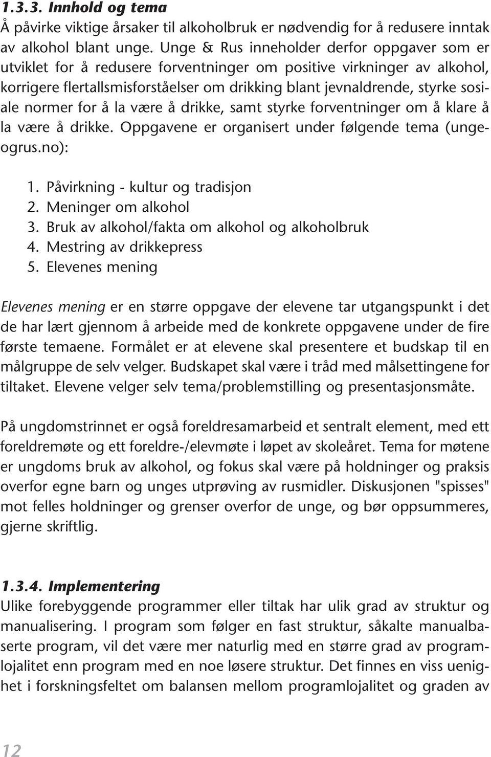 normer for å la være å drikke, samt styrke forventninger om å klare å la være å drikke. Oppgavene er organisert under følgende tema (ungeogrus.no): 1. Påvirkning - kultur og tradisjon 2.