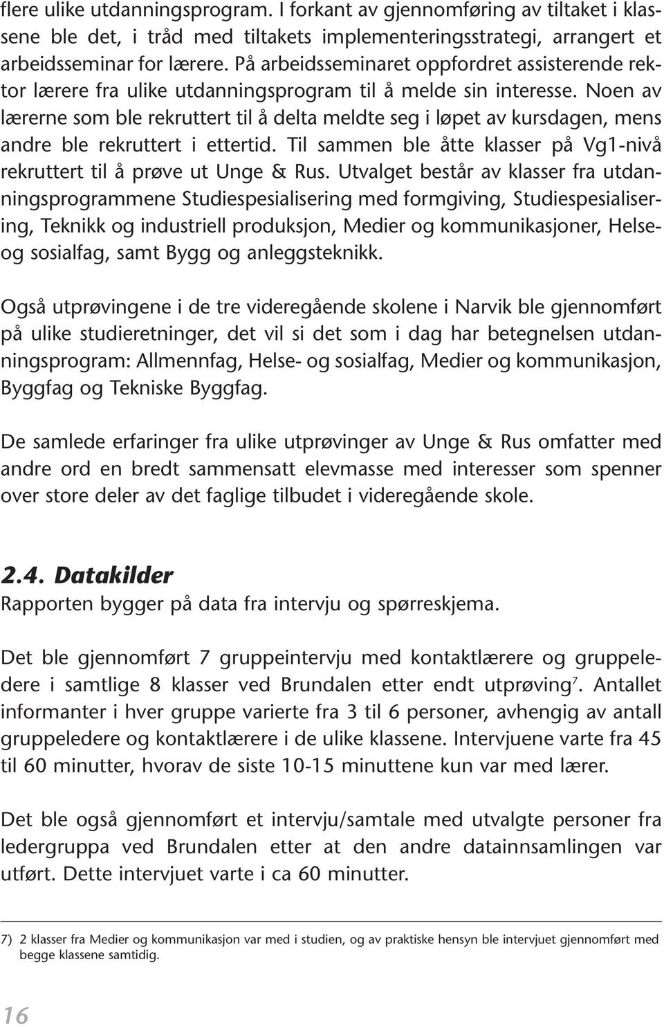 Noen av lærerne som ble rekruttert til å delta meldte seg i løpet av kursdagen, mens andre ble rekruttert i ettertid. Til sammen ble åtte klasser på Vg1-nivå rekruttert til å prøve ut Unge & Rus.