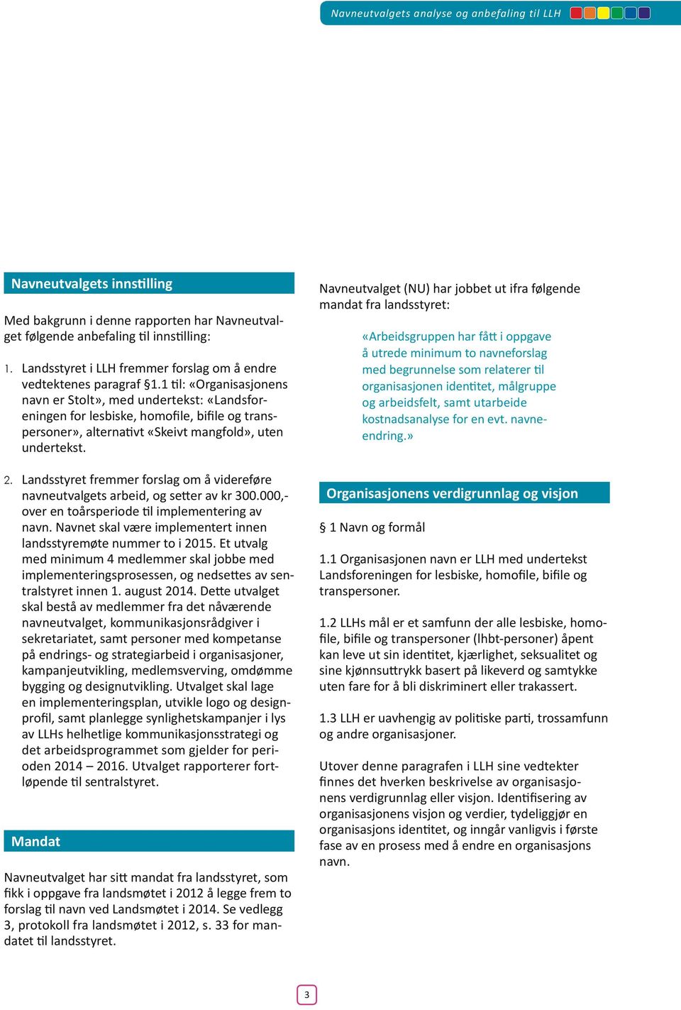 1 til: «Organisasjonens navn er Stolt», med undertekst: «Landsforeningen for lesbiske, homofile, bifile og transpersoner», alternativt «Skeivt mangfold», uten undertekst. 2.