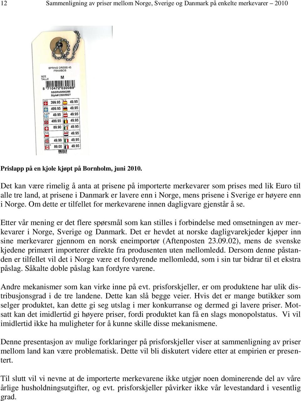 Om dette er tilfellet for merkevarene innen dagligvare gjenstår å se. Etter vår mening er det flere spørsmål som kan stilles i forbindelse med omsetningen av merkevarer i Norge, Sverige og Danmark.