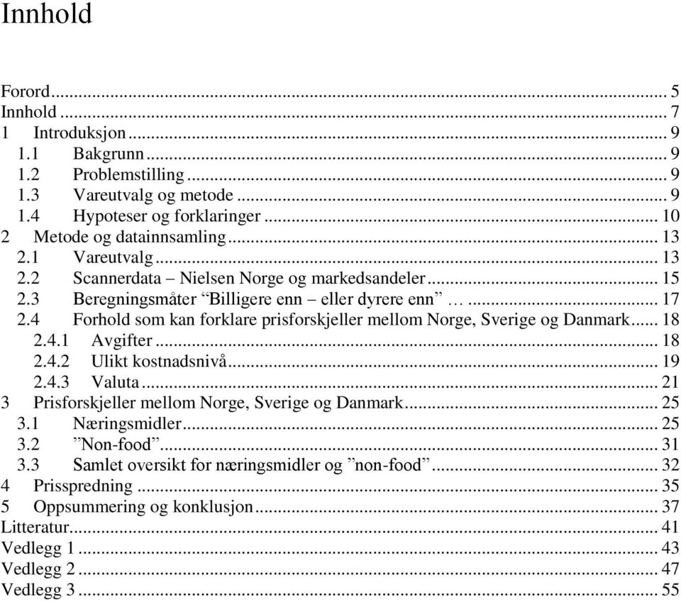 4 Forhold som kan forklare prisforskjeller mellom Norge, Sverige og Danmark... 18 2.4.1 Avgifter... 18 2.4.2 Ulikt kostnadsnivå... 19 2.4.3 Valuta.