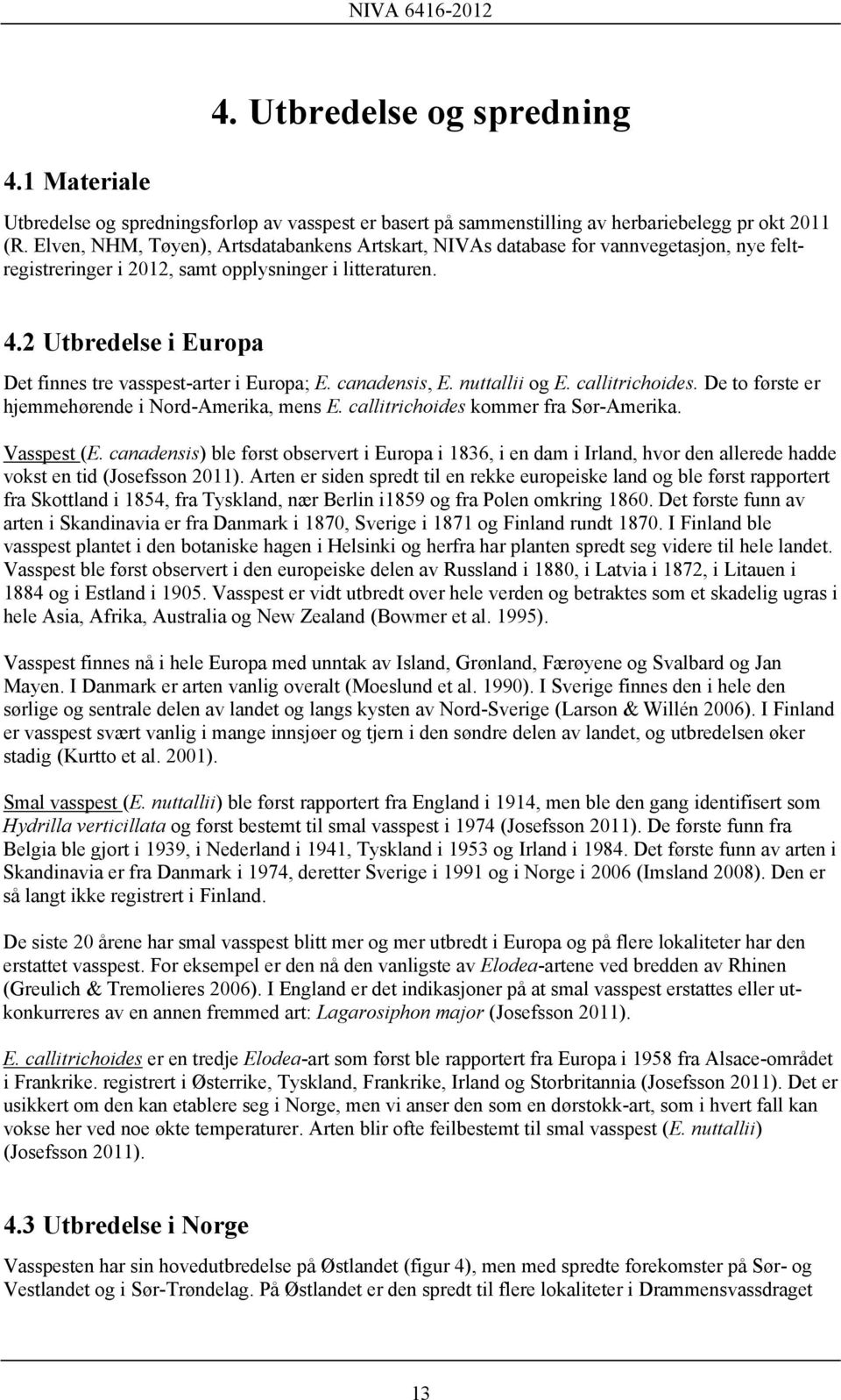 2 Utbredelse i Europa Det finnes tre vasspest-arter i Europa; E. canadensis, E. nuttallii og E. callitrichoides. De to første er hjemmehørende i Nord-Amerika, mens E.