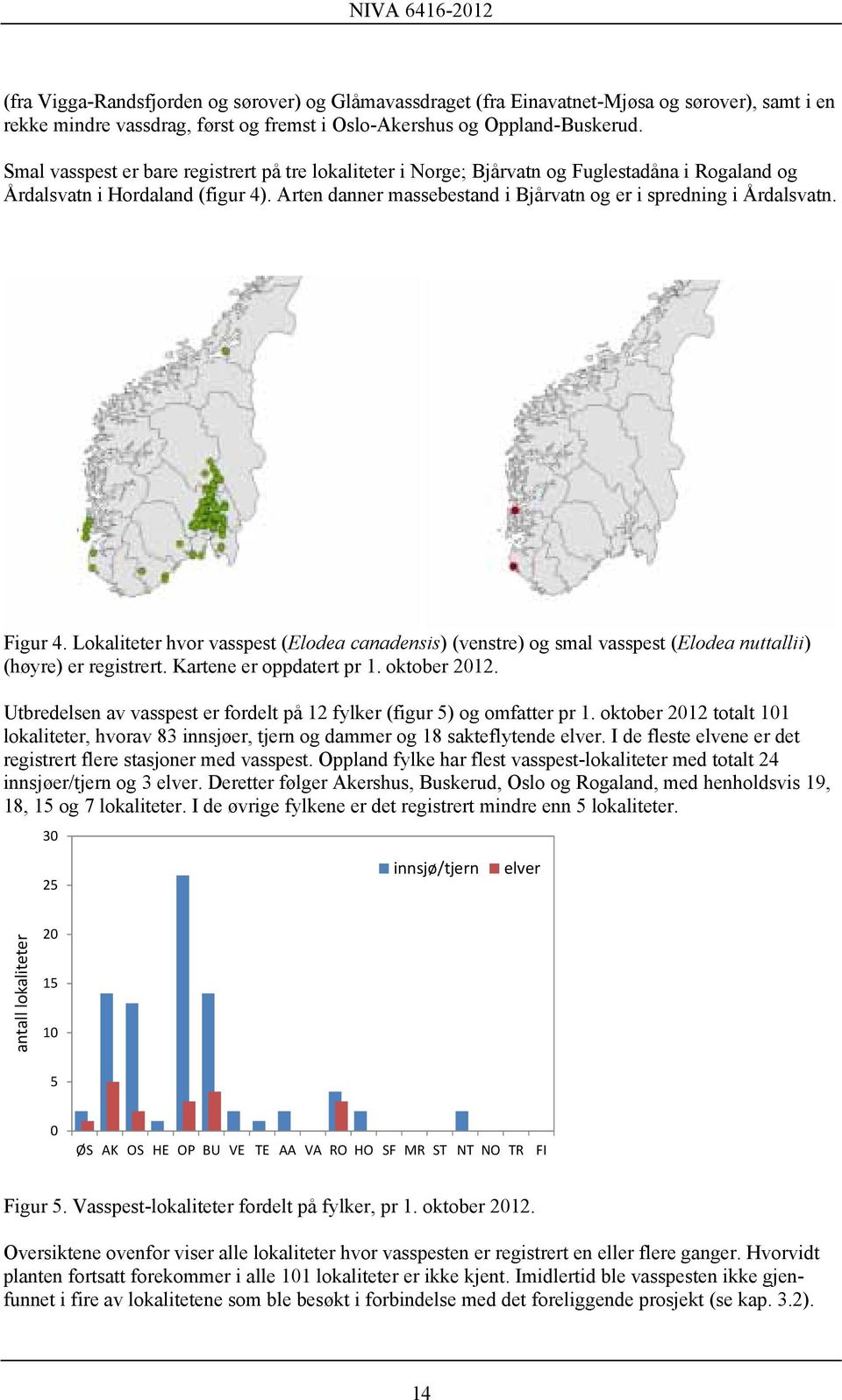 Arten danner massebestand i Bjårvatn og er i spredning i Årdalsvatn. Figur 4. Lokaliteter hvor vasspest (Elodea canadensis) (venstre) og smal vasspest (Elodea nuttallii) (høyre) er registrert.