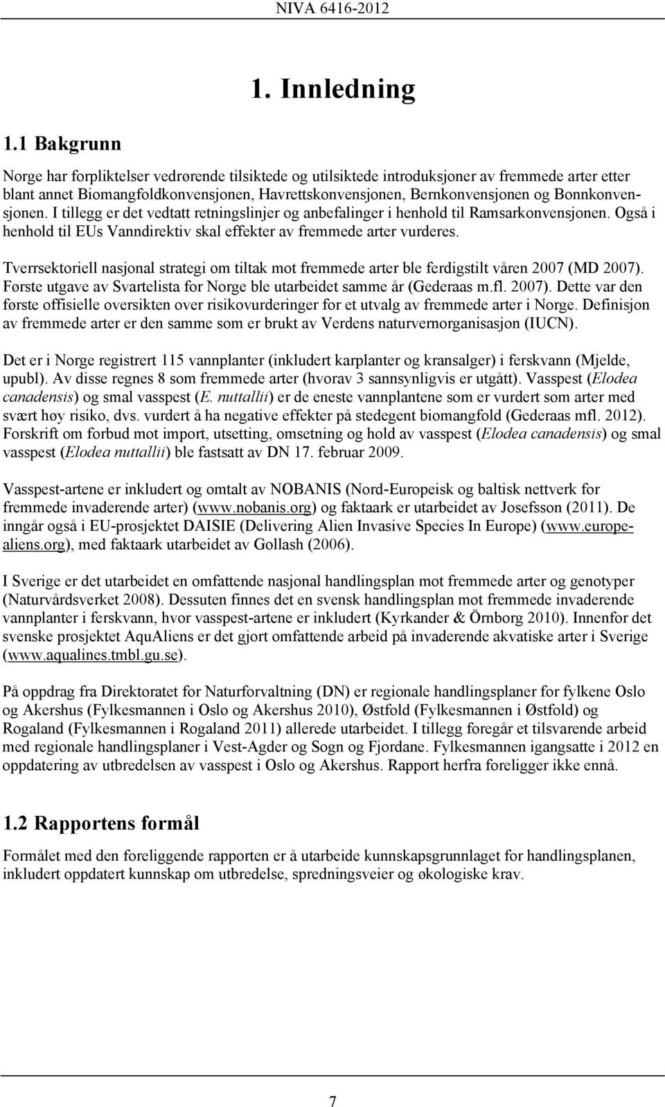 Bonnkonvensjonen. I tillegg er det vedtatt retningslinjer og anbefalinger i henhold til Ramsarkonvensjonen. Også i henhold til EUs Vanndirektiv skal effekter av fremmede arter vurderes.