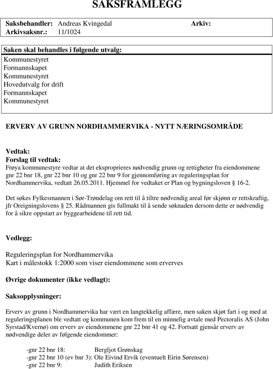 NÆRINGSOMRÅDE Vedtak: Forslag til vedtak: Frøya kommunestyre vedtar at det eksproprieres nødvendig grunn og rettigheter fra eiendommene gnr 22 bnr 18, gnr 22 bnr 10 og gnr 22 bnr 9 for gjennomføring