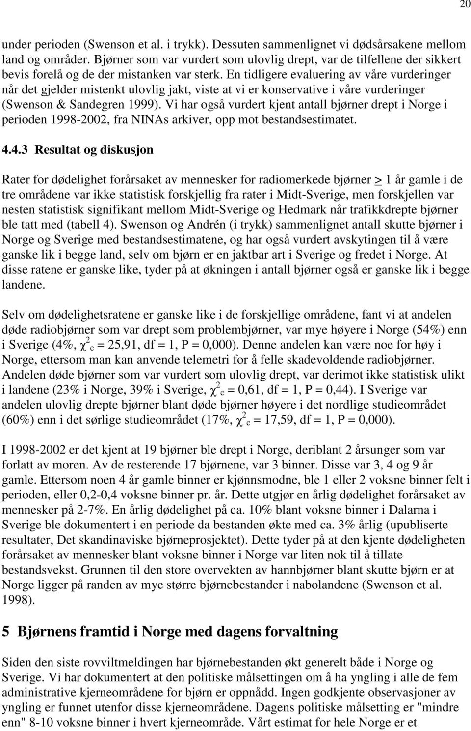 En tidligere evaluering av våre vurderinger når det gjelder mistenkt ulovlig jakt, viste at vi er konservative i våre vurderinger (Swenson & Sandegren 1999).