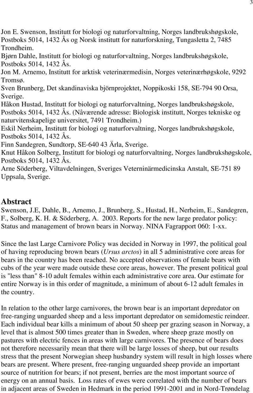 Sven Brunberg, Det skandinaviska björnprojektet, Noppikoski 158, SE-794 90 Orsa, Sverige. Håkon Hustad, Institutt for biologi og naturforvaltning, Norges landbrukshøgskole, Postboks 5014, 1432 Ås.