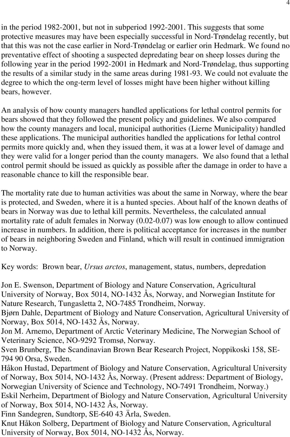 We found no preventative effect of shooting a suspected depredating bear on sheep losses during the following year in the period 1992-2001 in Hedmark and Nord-Trøndelag, thus supporting the results