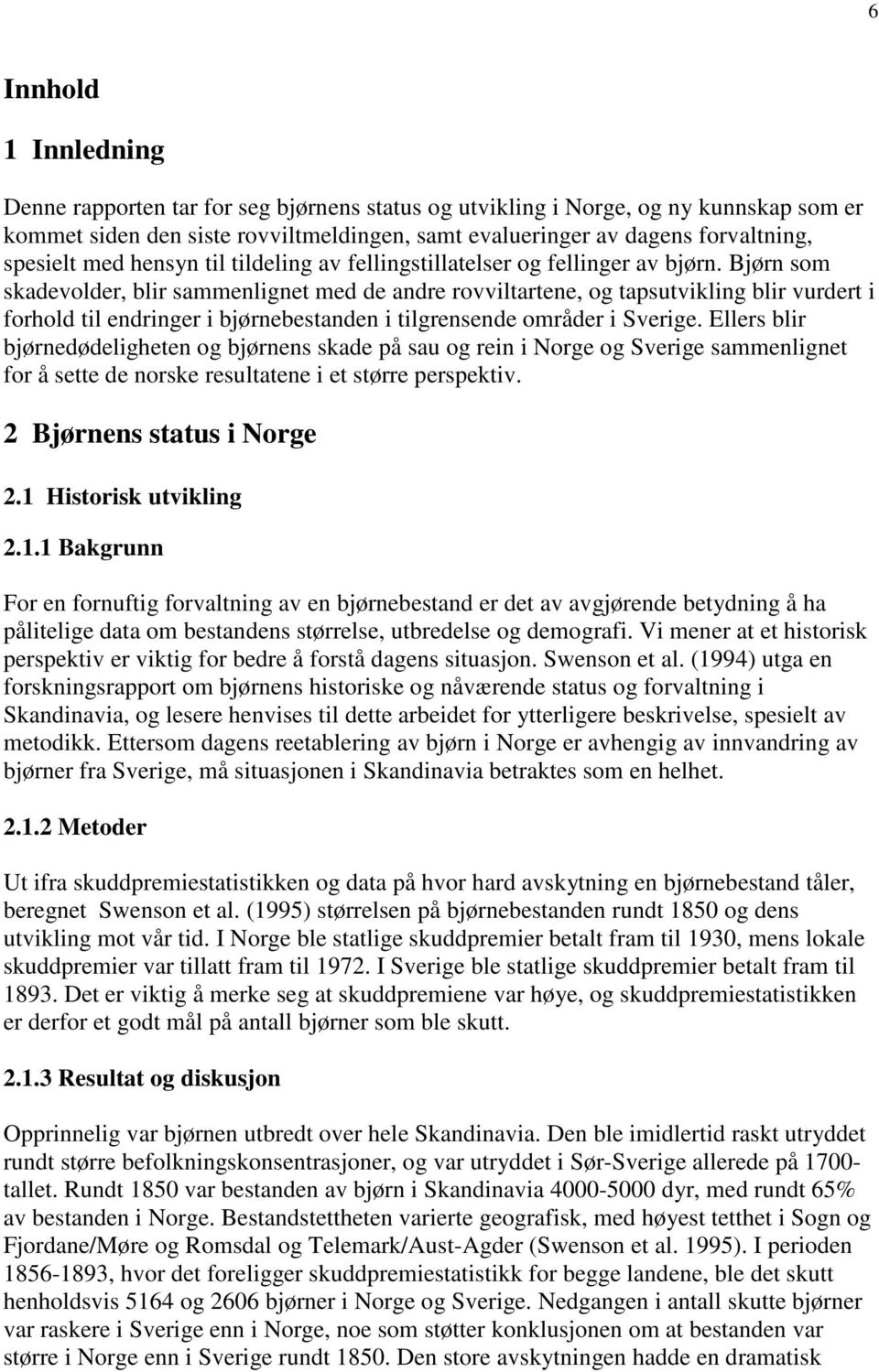 Bjørn som skadevolder, blir sammenlignet med de andre rovviltartene, og tapsutvikling blir vurdert i forhold til endringer i bjørnebestanden i tilgrensende områder i Sverige.