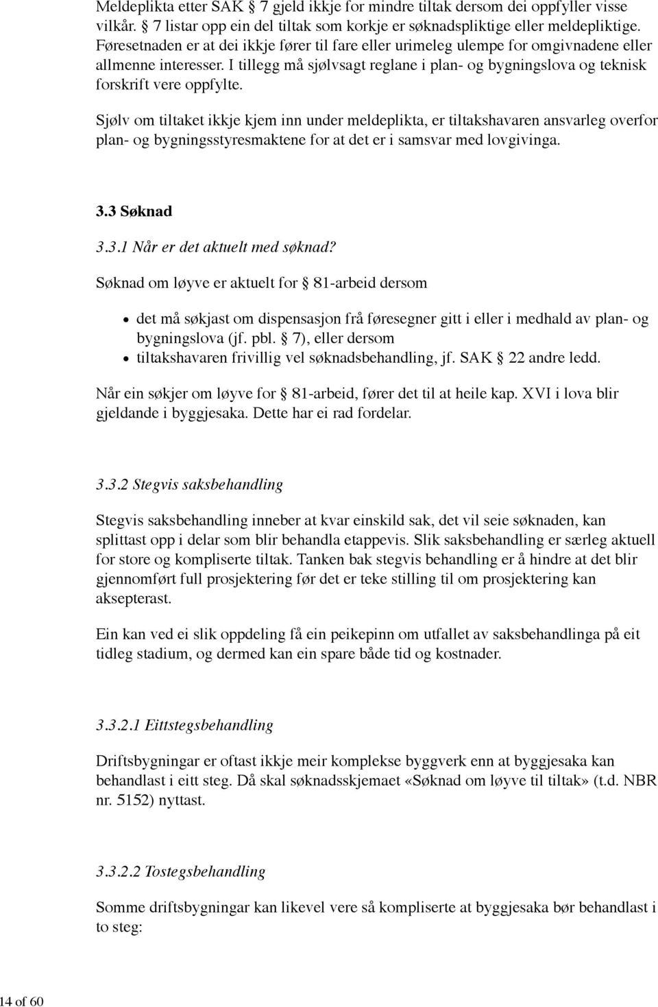 Sjølv om tiltaket ikkje kjem inn under meldeplikta, er tiltakshavaren ansvarleg overfor plan- og bygningsstyresmaktene for at det er i samsvar med lovgivinga. 3.3 Søknad 3.3.1 Når er det aktuelt med søknad?