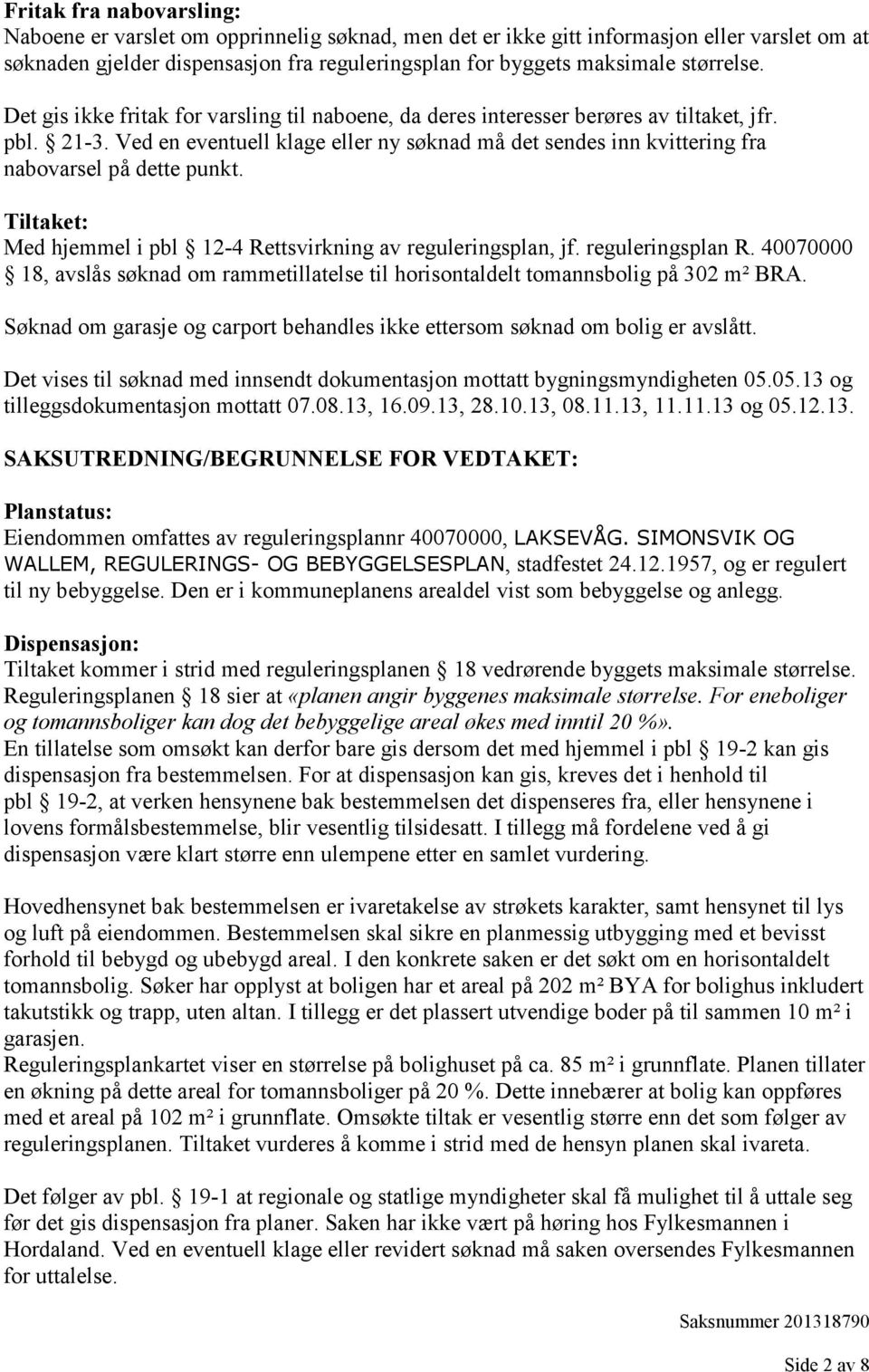 Ved en eventuell klage eller ny søknad må det sendes inn kvittering fra nabovarsel på dette punkt. Tiltaket: Med hjemmel i pbl 12-4 Rettsvirkning av reguleringsplan, jf. reguleringsplan R.