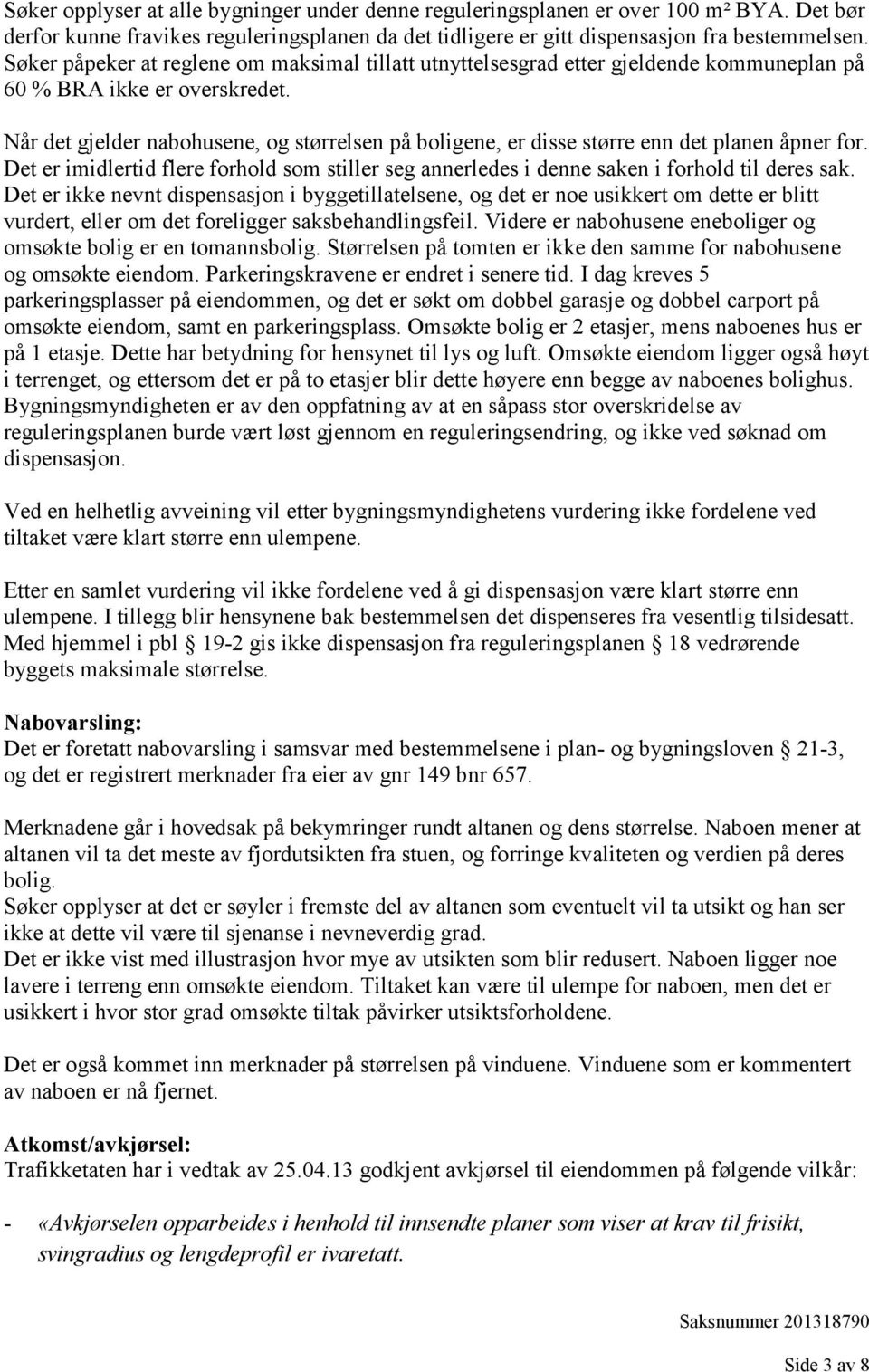 Når det gjelder nabohusene, og størrelsen på boligene, er disse større enn det planen åpner for. Det er imidlertid flere forhold som stiller seg annerledes i denne saken i forhold til deres sak.