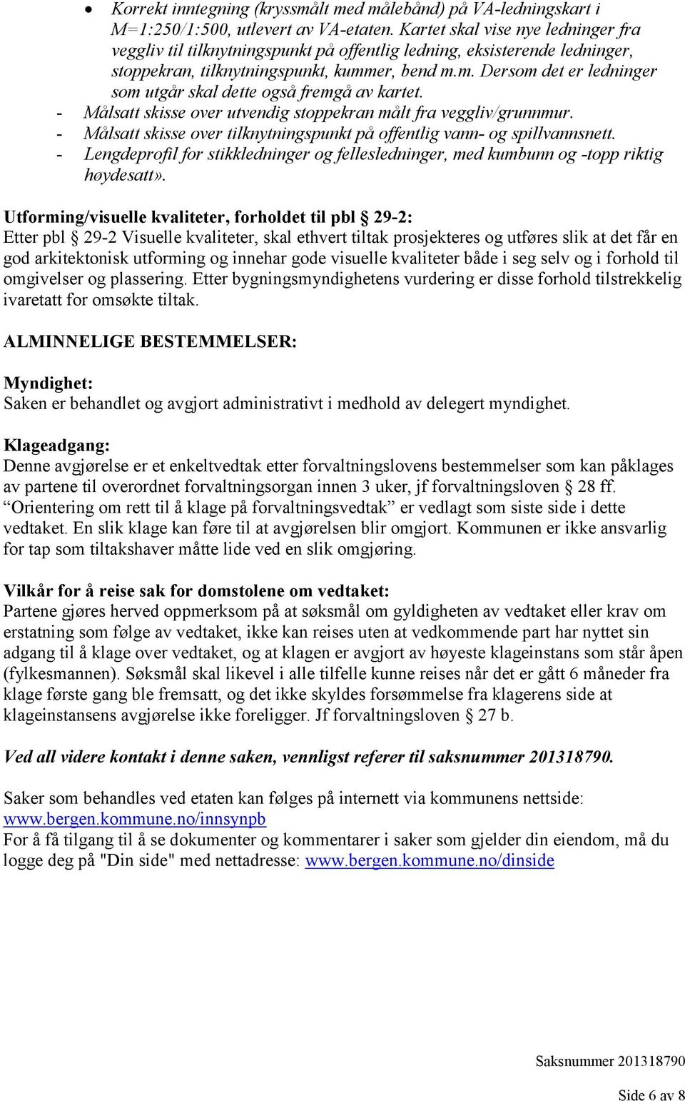 er, bend m.m. Dersom det er ledninger som utgår skal dette også fremgå av kartet. - Målsatt skisse over utvendig stoppekran målt fra veggliv/grunnmur.