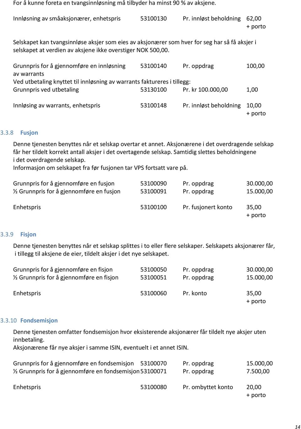 Grunnpris for å gjennomføre en innløsning 53100140 Pr. oppdrag 100,00 av warrants Ved utbetaling knyttet til innløsning av warrants faktureres i tillegg: Grunnpris ved utbetaling 53130100 Pr. kr 100.