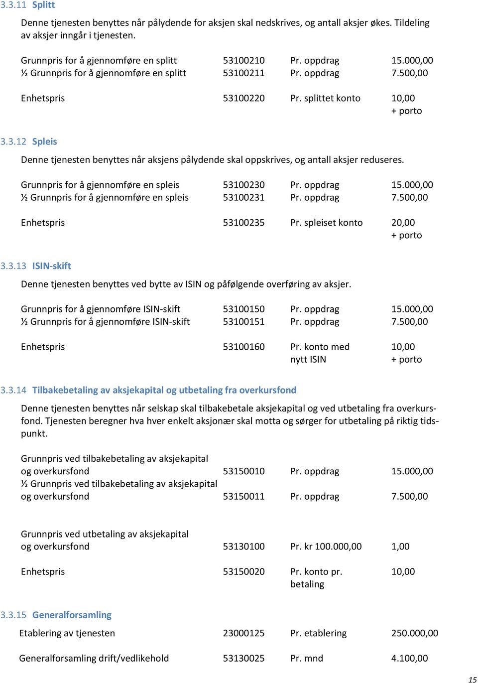 Grunnpris for å gjennomføre en spleis 53100230 Pr. oppdrag 15.000,00 ½ Grunnpris for å gjennomføre en spleis 53100231 Pr. oppdrag 7.500,00 Enhetspris 53100235 Pr. spleiset konto 20,00 3.3.13 ISIN-skift Denne tjenesten benyttes ved bytte av ISIN og påfølgende overføring av aksjer.