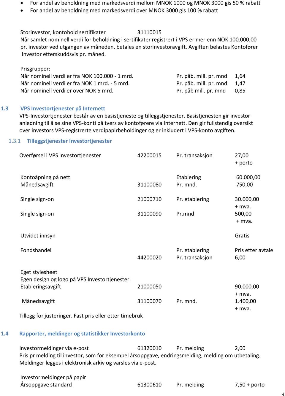 Avgiften belastes Kontofører Investor etterskuddsvis pr. måned. Prisgrupper: Når nominell verdi er fra NOK 100.000-1 mrd. Pr. påb. mill. pr. mnd 1,64 Når nominell verdi er fra NOK 1 mrd. - 5 mrd. Pr. påb. mill. pr. mnd 1,47 Når nominell verdi er over NOK 5 mrd.