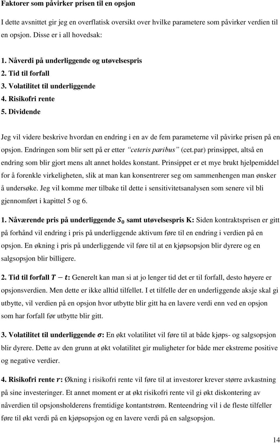 Dividende Jeg vil videre beskrive hvordan en endring i en av de fem parameterne vil påvirke prisen på en opsjon. Endringen som blir sett på er etter ceteris paribus (cet.