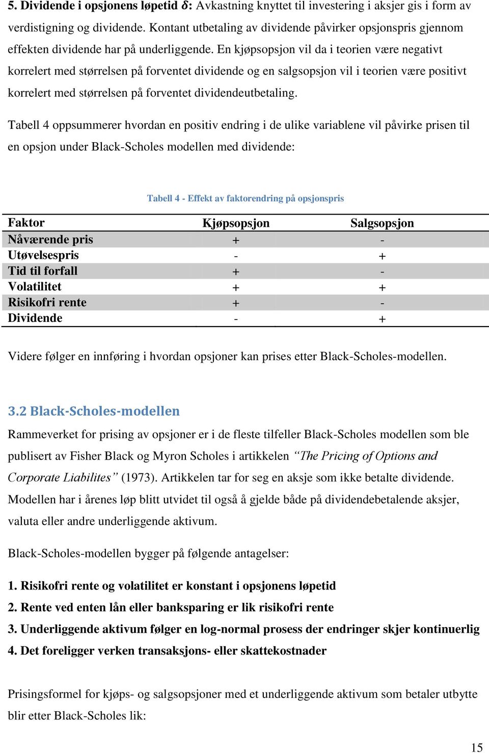 En kjøpsopsjon vil da i teorien være negativt korrelert med størrelsen på forventet dividende og en salgsopsjon vil i teorien være positivt korrelert med størrelsen på forventet dividendeutbetaling.