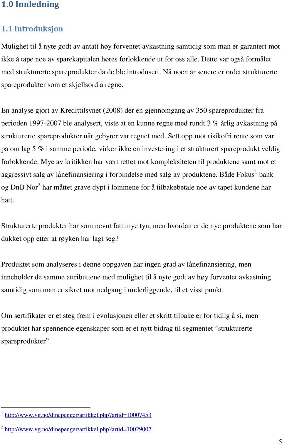 En analyse gjort av Kredittilsynet (2008) der en gjennomgang av 350 spareprodukter fra perioden 1997-2007 ble analysert, viste at en kunne regne med rundt 3 % årlig avkastning på strukturerte