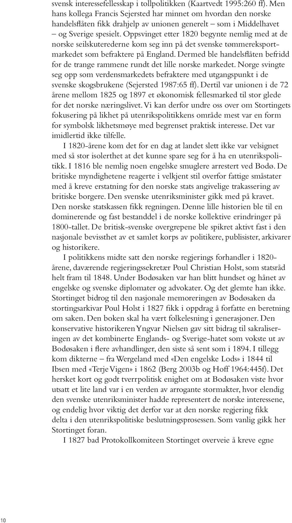 Oppsvinget etter 1820 begynte nemlig med at de norske seilskuterederne kom seg inn på det svenske tømmereksportmarkedet som befraktere på England.