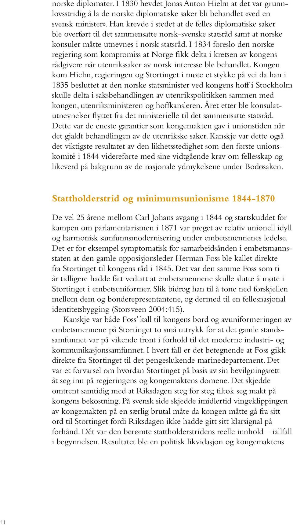 I 1834 foreslo den norske regjering som kompromiss at Norge fikk delta i kretsen av kongens rådgivere når utenrikssaker av norsk interesse ble behandlet.