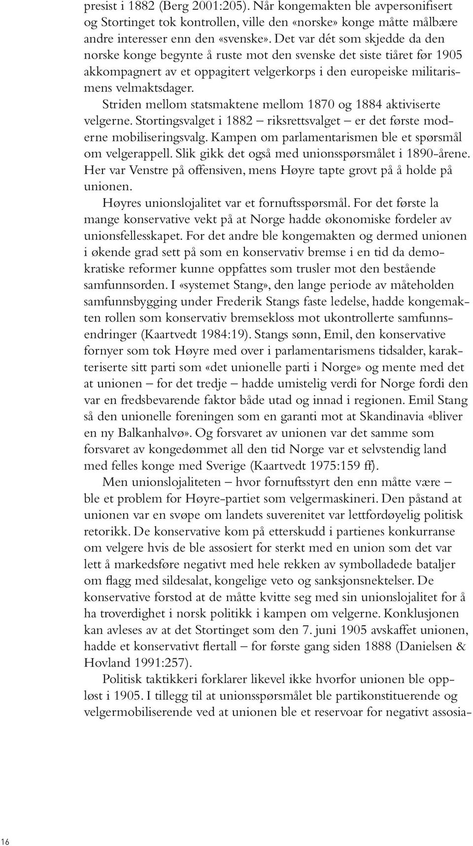 Striden mellom statsmaktene mellom 1870 og 1884 aktiviserte velgerne. Stortingsvalget i 1882 riksrettsvalget er det første moderne mobiliseringsvalg.