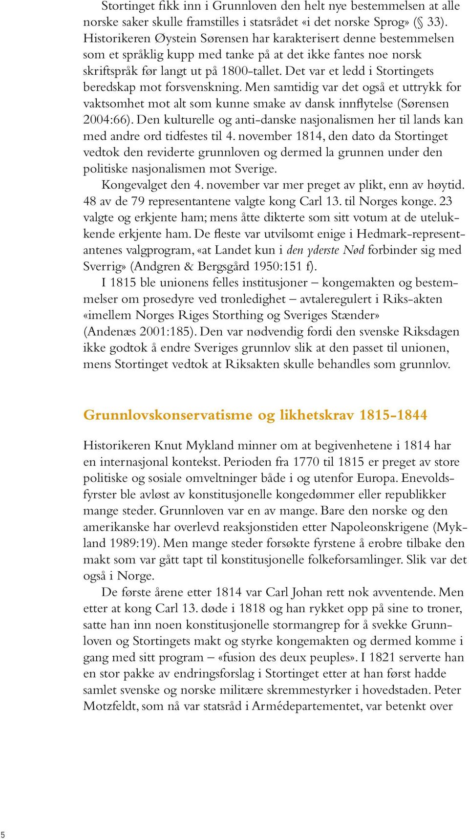 Det var et ledd i Stortingets beredskap mot forsvenskning. Men samtidig var det også et uttrykk for vaktsomhet mot alt som kunne smake av dansk innflytelse (Sørensen 2004:66).