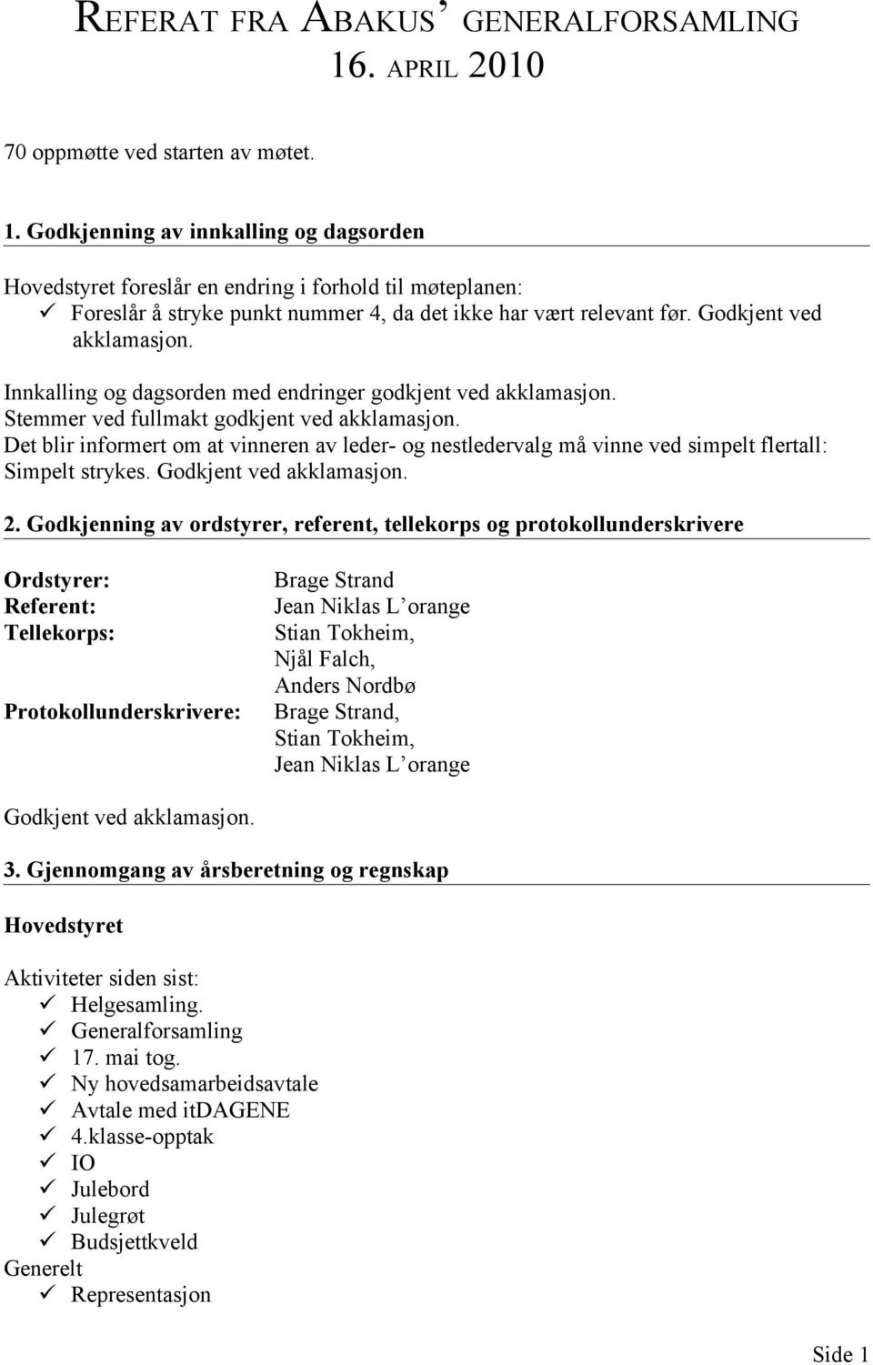 Godkjenning av innkalling og dagsorden Hovedstyret foreslår en endring i forhold til møteplanen: Foreslår å stryke punkt nummer 4, da det ikke har vært relevant før. Godkjent ved akklamasjon.