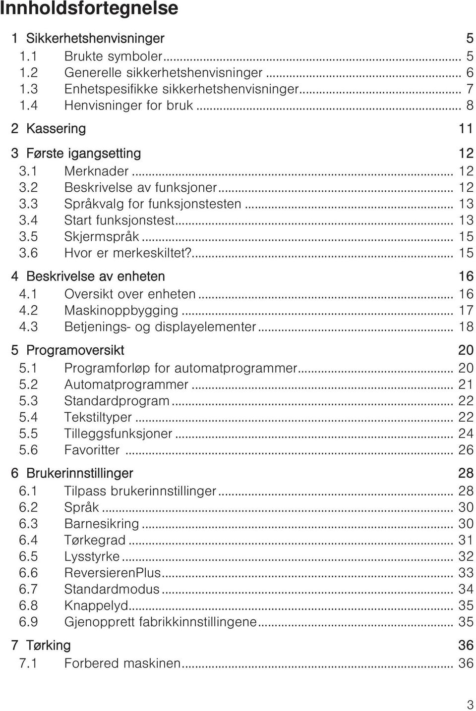 6 Hvor er merkeskiltet?... 15 4 Beskrivelse av enheten 16 4.1 Oversikt over enheten... 16 4.2 Maskinoppbygging... 17 4.3 Betjenings- og displayelementer... 18 5 Programoversikt 20 5.