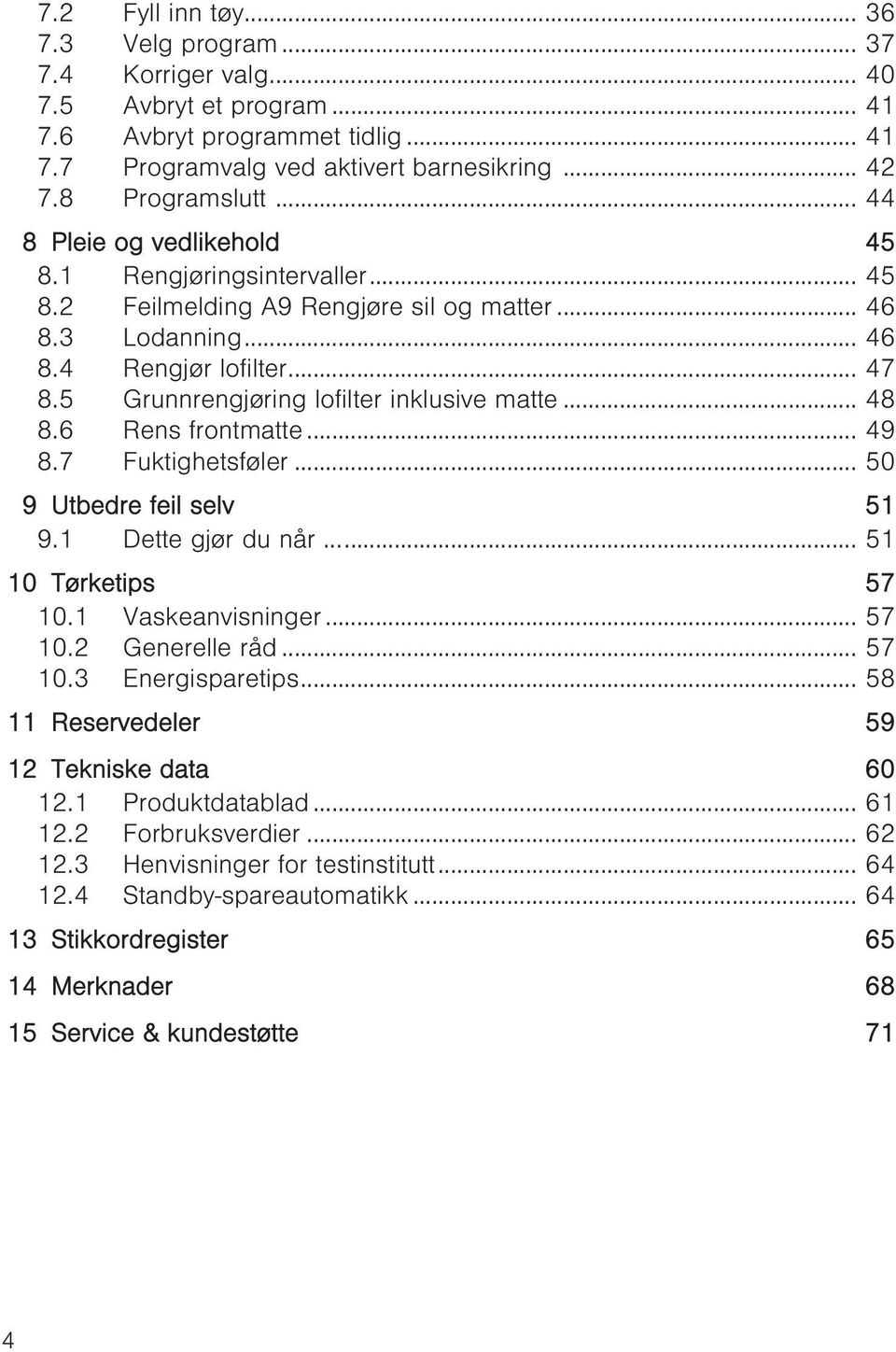 5 Grunnrengjøring lofilter inklusive matte... 48 8.6 Rens frontmatte... 49 8.7 Fuktighetsføler... 50 9 Utbedre feil selv 51 9.1 Dette gjør du når... 51 10 Tørketips 57 10.1 Vaskeanvisninger... 57 10.2 Generelle råd.