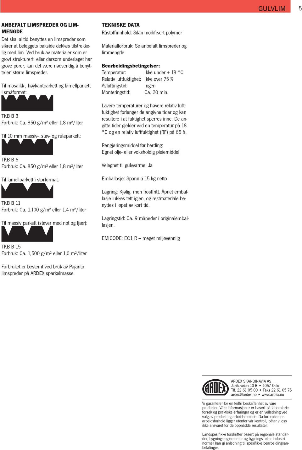 Til mosaikk-, høykantparkett og lamellparkett i småformat: TKB B 3 Ca. 850 g/m² eller 1,8 m²/liter Til 10 mm massiv-, stav- og ruteparkett: TKB B 6 Ca.