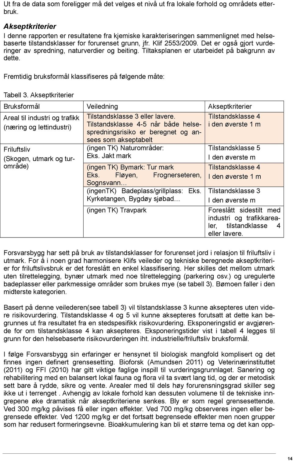 Det er også gjort vurderinger av spredning, naturverdier og beiting. Tiltaksplanen er utarbeidet på bakgrunn av dette. Fremtidig bruksformål klassifiseres på følgende måte: Tabell 3.