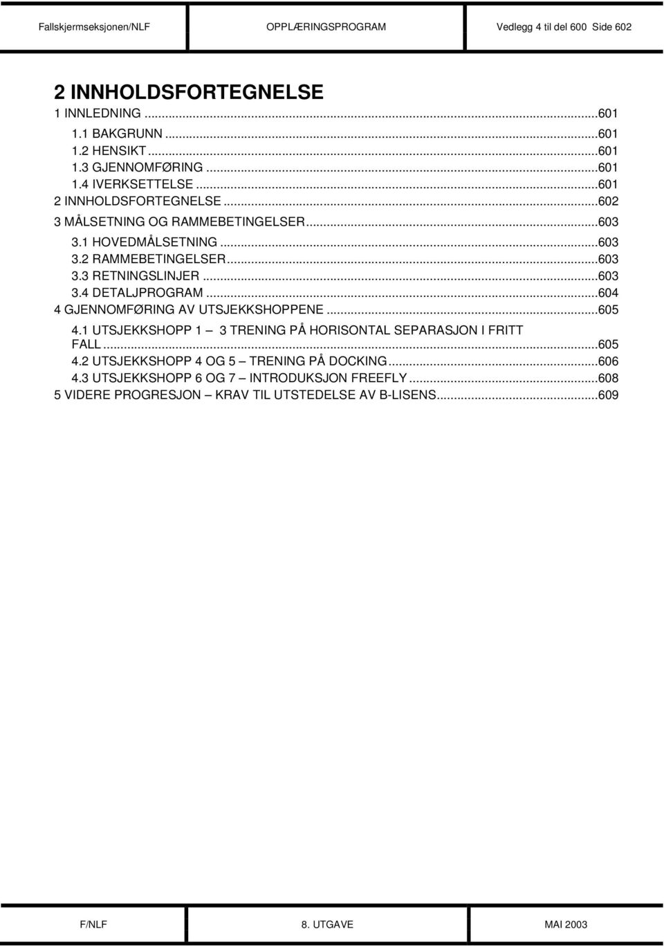 ..603 3.4 DETALJPROGRAM...604 4 GJENNOMFØRING AV UTSJEKKSHOPPENE...605 4.1 UTSJEKKSHOPP 1 3 TRENING PÅ HORISONTAL SEPARASJON I FRITT FALL...605 4.2 UTSJEKKSHOPP 4 OG 5 TRENING PÅ DOCKING.