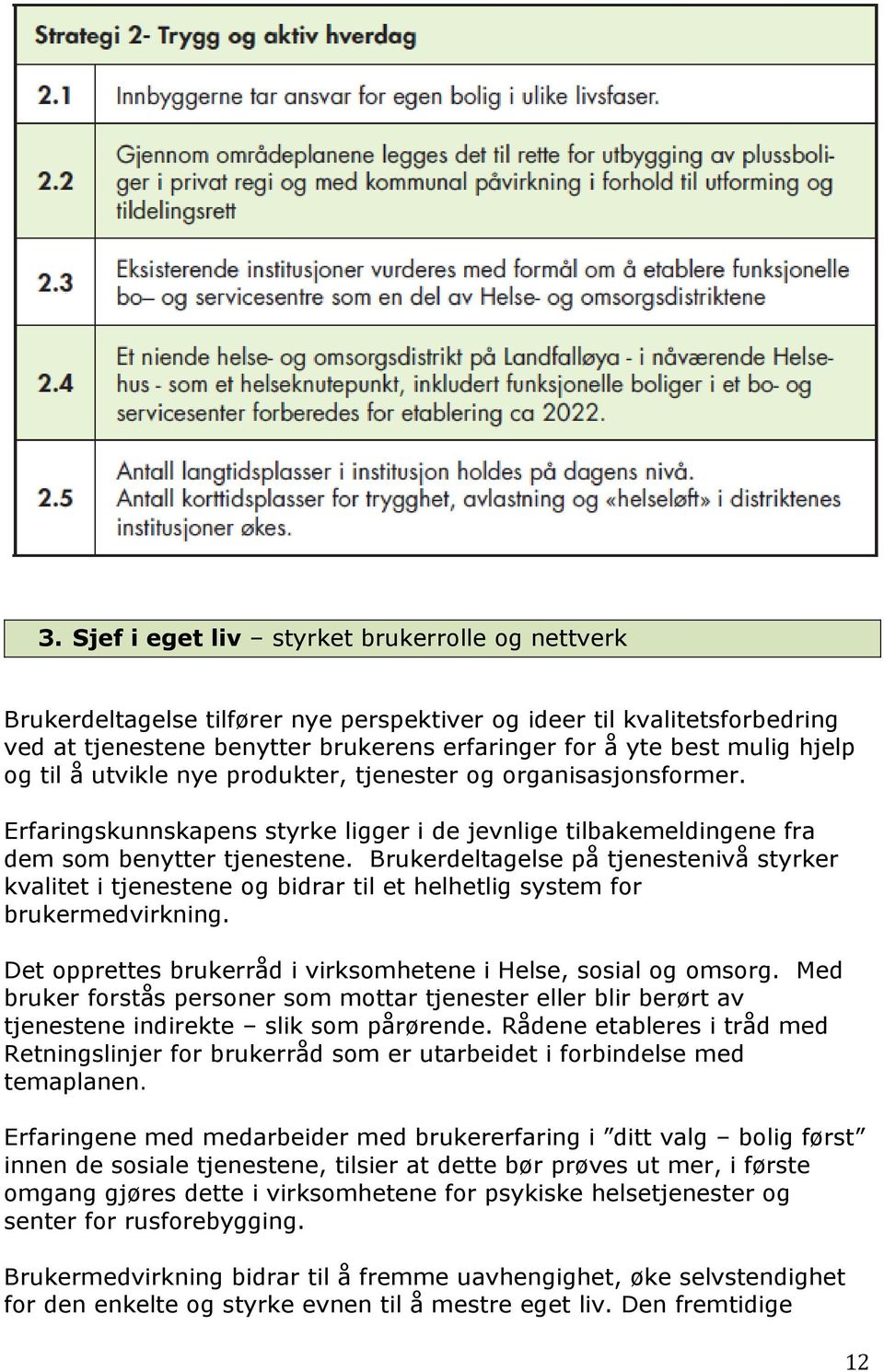 Brukerdeltagelse på tjenestenivå styrker kvalitet i tjenestene og bidrar til et helhetlig system for brukermedvirkning. Det opprettes brukerråd i virksomhetene i Helse, sosial og omsorg.