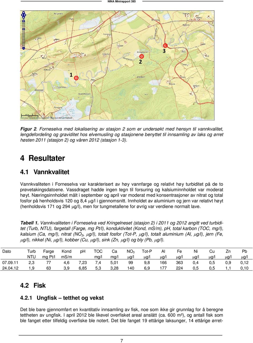 (stasjon 2) og våren 2012 (stasjon 1-3). 4 Resultater 4.1 Vannkvalitet Vannkvaliteten i Forneselva var karakterisert av høy vannfarge og relativt høy turbiditet på de to prøvetakingsdatoene.