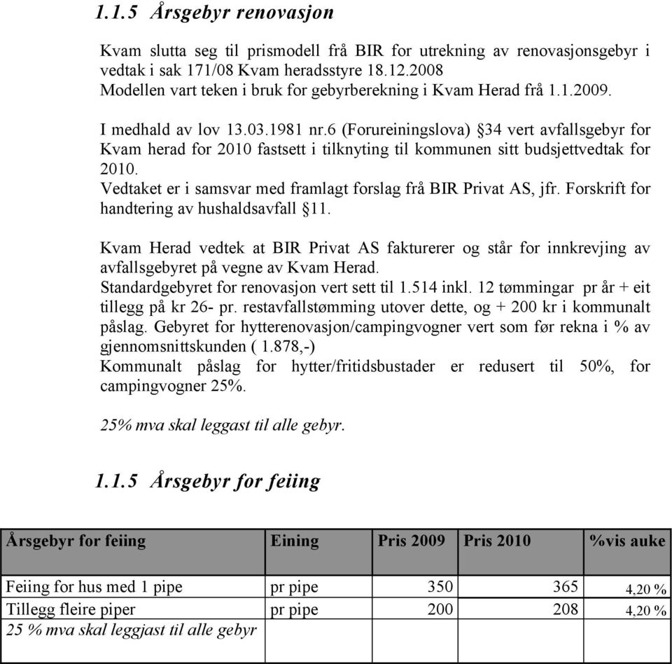 6 (Forureiningslova) 34 vert avfallsgebyr for Kvam herad for fastsett i tilknyting til kommunen sitt budsjettvedtak for. Vedtaket er i samsvar med framlagt forslag frå BIR Privat AS, jfr.