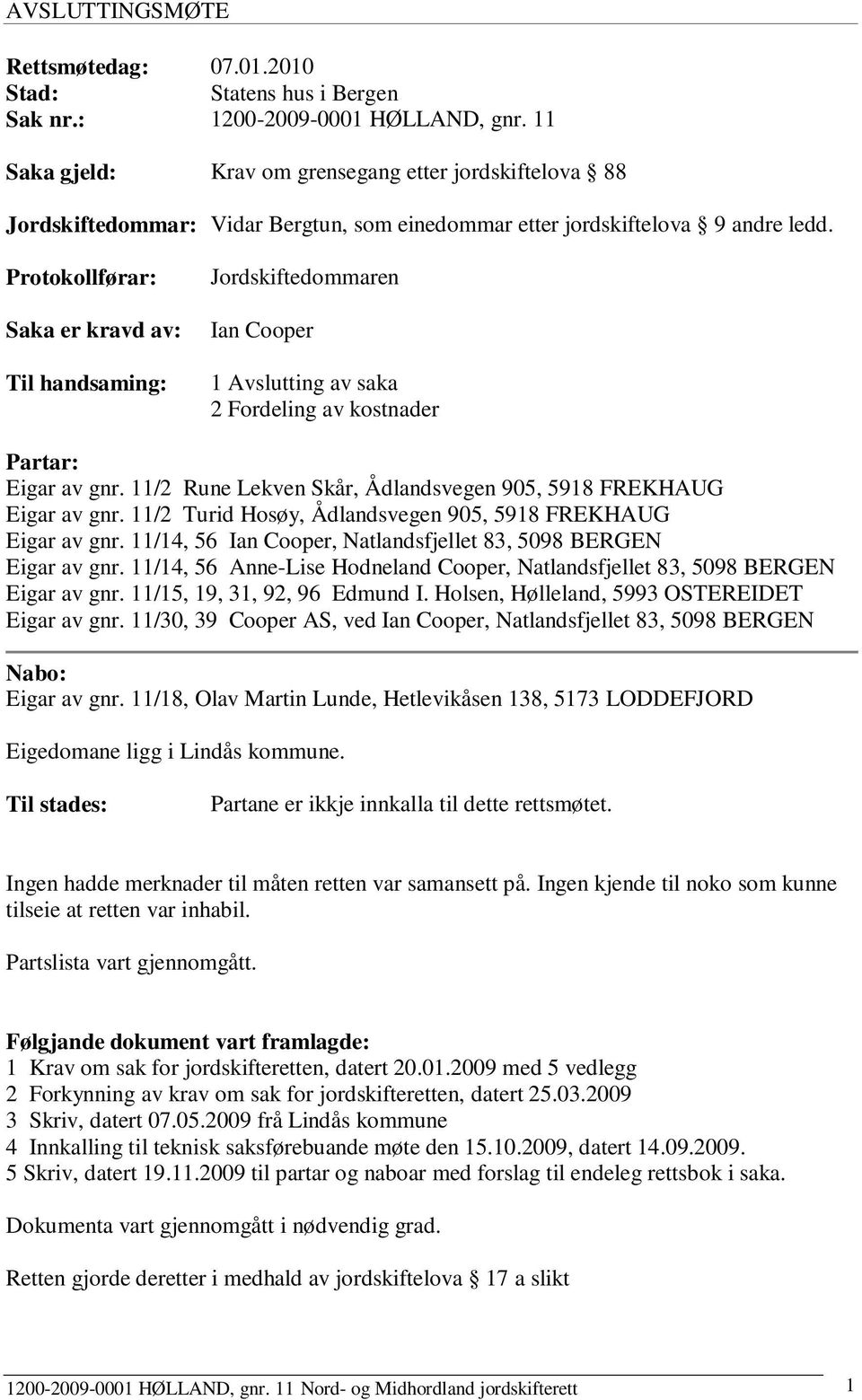 Protokollførar: Saka er avd av: Til handsaming: Jordskiftedommaren Ian Cooper 1 Avslutting av saka 2 Fordeling av kostnader Partar: Eigar av gnr.