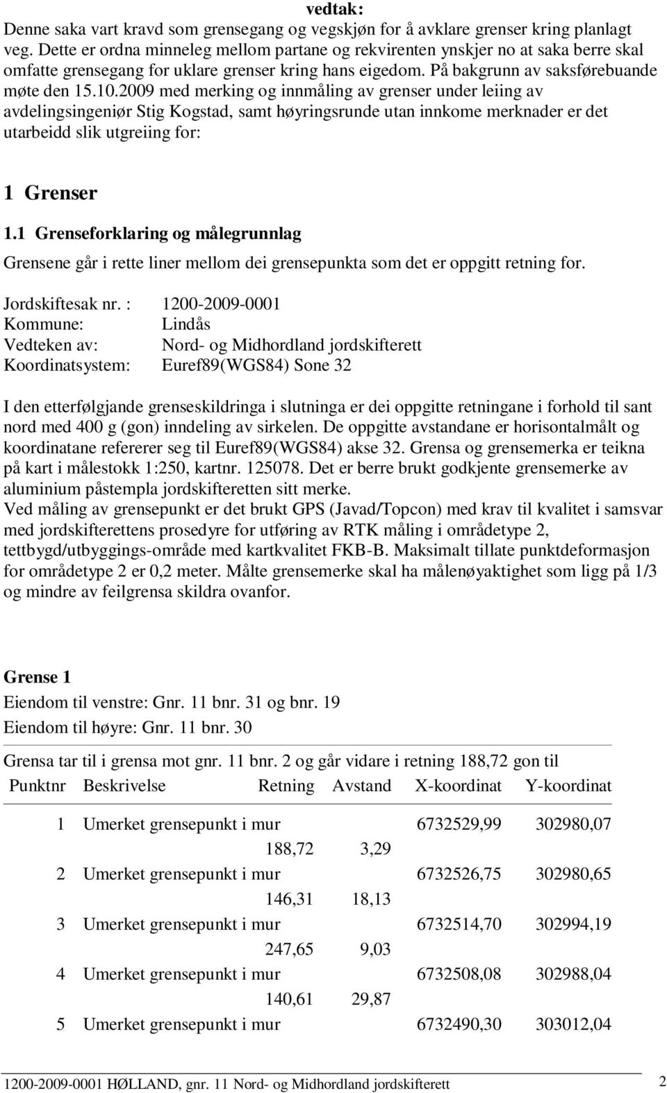 2009 med merking og innmåling av grenser under leiing av avdelingsingeniør Stig Kogstad, samt høyringsrunde utan innkome merknader er det utarbeidd slik utgreiing for: 1 Grenser 1.