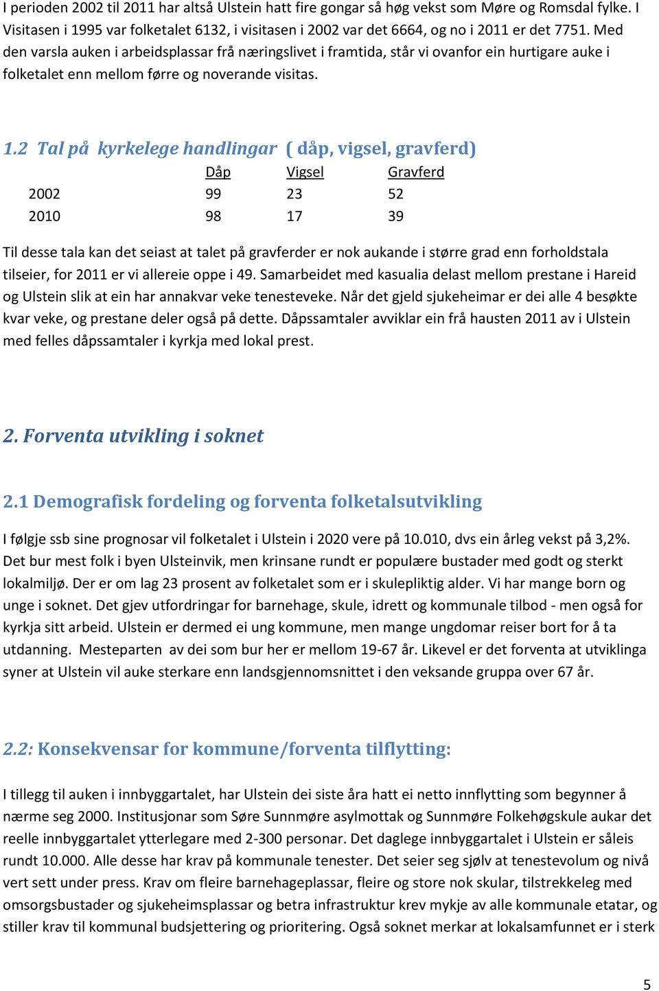 2 Tal på kyrkelege handlingar ( dåp, vigsel, gravferd) Dåp Vigsel Gravferd 2002 99 23 52 2010 98 17 39 Til desse tala kan det seiast at talet på gravferder er nok aukande i større grad enn